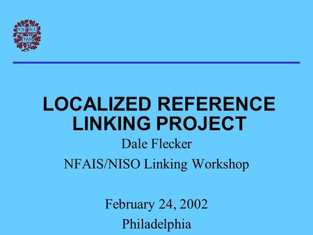LOCALIZED REFERENCE LINKING PROJECT Dale Flecker NFAIS/NISO Linking Workshop February 24, 2002 Philadelphia.