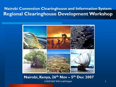 UNEP/GEF WIO-LaB Project1 Nairobi Convention Clearinghouse and Information System Regional Clearinghouse Development Workshop Nairobi, Kenya, 26 th Nov.