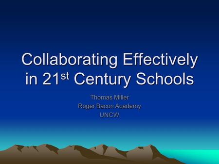 Collaborating Effectively in 21 st Century Schools Thomas Miller Roger Bacon Academy UNCW.