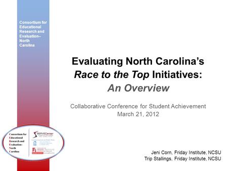 Consortium for Educational Research and Evaluation– North Carolina Evaluating North Carolinas Race to the Top Initiatives: An Overview Collaborative Conference.