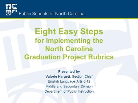 Eight Easy Steps for Implementing the North Carolina Graduation Project Rubrics Presented by Valorie Hargett, Section Chief English Language Arts 6-12.