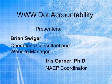 WWW Dot Accountability Presenters: Brian Swiger Operations Consultant and Website Manager Iris Garner, Ph.D. NAEP Coordinator.