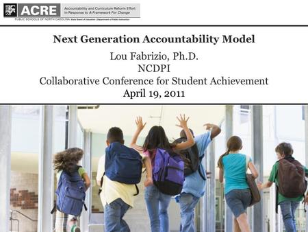 1 1 Next Generation Accountability Model Lou Fabrizio, Ph.D. NCDPI Collaborative Conference for Student Achievement April 19, 2011.