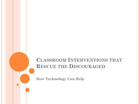C LASSROOM I NTERVENTIONS THAT R ESCUE THE D ISCOURAGED How Technology Can Help.