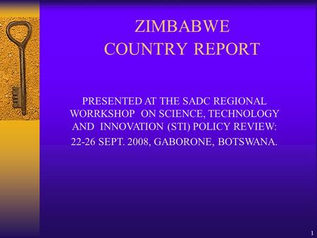 1 ZIMBABWE COUNTRY REPORT PRESENTED AT THE SADC REGIONAL WORRKSHOP ON SCIENCE, TECHNOLOGY AND INNOVATION (STI) POLICY REVIEW: 22-26 SEPT. 2008, GABORONE,
