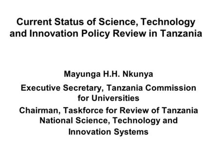 Current Status of Science, Technology and Innovation Policy Review in Tanzania Mayunga H.H. Nkunya Executive Secretary, Tanzania Commission for Universities.