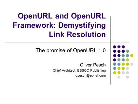 OpenURL and OpenURL Framework: Demystifying Link Resolution The promise of OpenURL 1.0 Oliver Pesch Chief Architect, EBSCO Publishing
