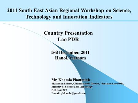 2011 South East Asian Regional Workshop on Science, Technology and Innovation Indicators 5-8 December, 2011 Hanoi, Vietnam Country Presentation Lao PDR.