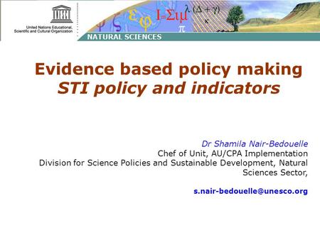 Evidence based policy making STI policy and indicators Dr Shamila Nair-Bedouelle Chef of Unit, AU/CPA Implementation Division for Science Policies and.