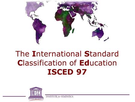 INSTITUTE for STATISTICS The International Standard Classification of Education ISCED 97.