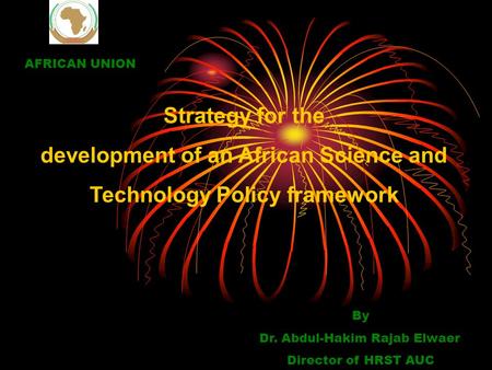 Strategy for the development of an African Science and Technology Policy framework By Dr. Abdul-Hakim Rajab Elwaer Director of HRST AUC AFRICAN UNION.