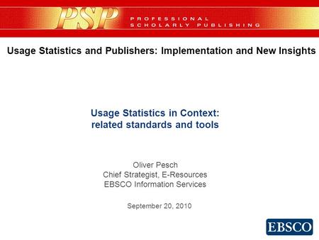 Usage Statistics in Context: related standards and tools Oliver Pesch Chief Strategist, E-Resources EBSCO Information Services Usage Statistics and Publishers: