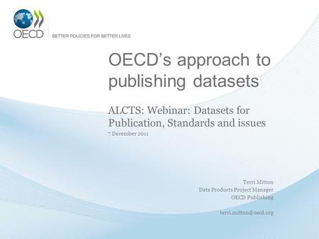 OECDs approach to publishing datasets ALCTS: Webinar: Datasets for Publication, Standards and issues 7 December 2011 Terri Mitton Data Products Project.