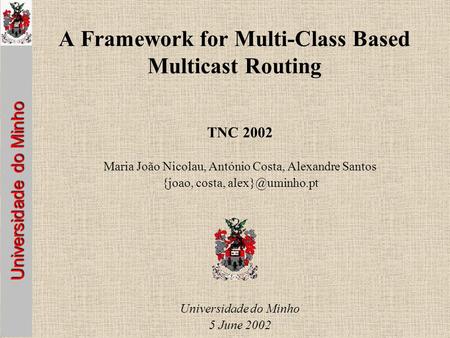 Universidade do Minho A Framework for Multi-Class Based Multicast Routing TNC 2002 Maria João Nicolau, António Costa, Alexandre Santos {joao, costa,