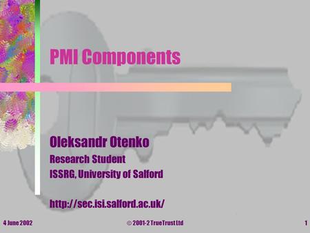 4 June 2002© 2001-2 TrueTrust Ltd1 PMI Components Oleksandr Otenko Research Student ISSRG, University of Salford