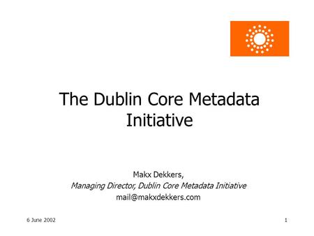 6 June 20021 The Dublin Core Metadata Initiative Makx Dekkers, Managing Director, Dublin Core Metadata Initiative