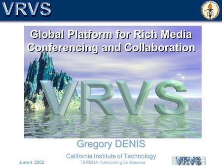 June 4, 2002TERENA, Networking Conference Global Platform for Rich Media Conferencing and Collaboration Gregory DENIS California Institute of Technology.