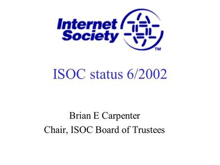 ISOC status 6/2002 Brian E Carpenter Chair, ISOC Board of Trustees.