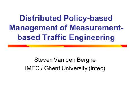 Distributed Policy-based Management of Measurement- based Traffic Engineering Steven Van den Berghe IMEC / Ghent University (Intec)