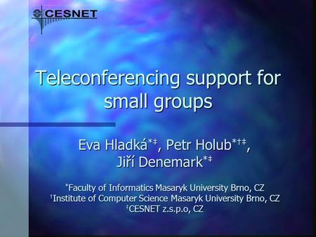 Teleconferencing support for small groups Eva Hladká *, Petr Holub *, Jiří Denemark * * Faculty of Informatics Masaryk University Brno, CZ Institute of.