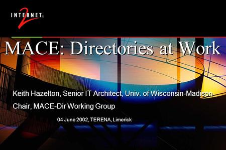 04 June 2002, TERENA, Limerick MACE: Directories at Work Keith Hazelton, Senior IT Architect, Univ. of Wisconsin-Madison Chair, MACE-Dir Working Group.