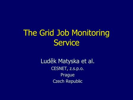The Grid Job Monitoring Service Luděk Matyska et al. CESNET, z.s.p.o. Prague Czech Republic.
