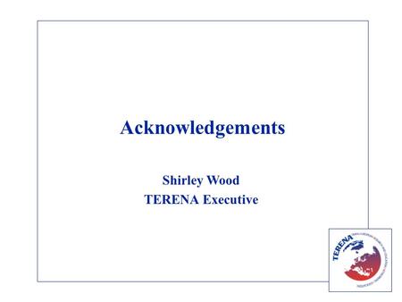 Acknowledgements Shirley Wood TERENA Executive. Aims Annual Conference is the main opportunity for discussion within our community Participants: –The.