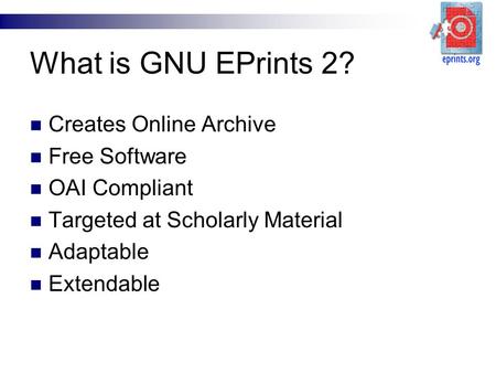 What is GNU EPrints 2? Creates Online Archive Free Software OAI Compliant Targeted at Scholarly Material Adaptable Extendable.