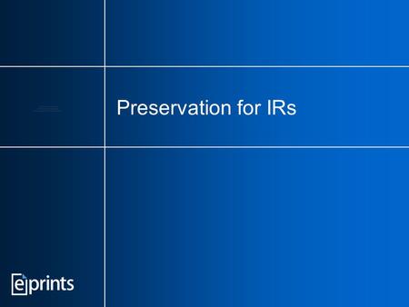 Preservation for IRs. Keep IR preservation in perspective You can't preserve an empty archive. Don't discourage deposits by making them more difficult.