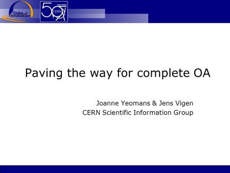 Paving the way for complete OA Joanne Yeomans & Jens Vigen CERN Scientific Information Group.