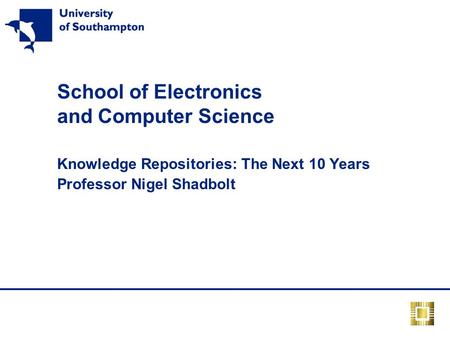 School of Electronics and Computer Science Knowledge Repositories: The Next 10 Years Professor Nigel Shadbolt.