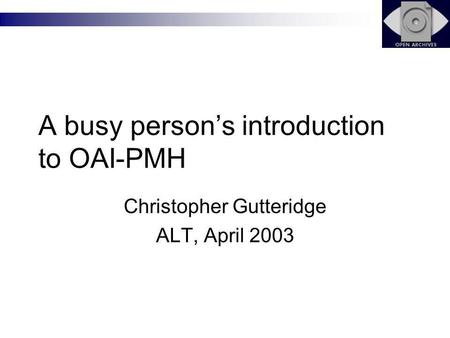 A busy persons introduction to OAI-PMH Christopher Gutteridge ALT, April 2003.