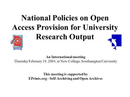 National Policies on Open Access Provision for University Research Output An International meeting Thursday February 19, 2004, at New College, Southampton.