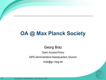 Georg Botz | Southampton | 28 February 2005 1 Max Planck Society Georg Botz Open Access Policy MPS Administrative Headquarters, Munich