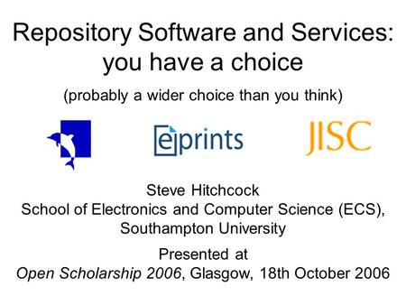 Repository Software and Services: you have a choice (probably a wider choice than you think) Steve Hitchcock School of Electronics and Computer Science.