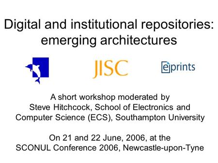 Digital and institutional repositories: emerging architectures A short workshop moderated by Steve Hitchcock, School of Electronics and Computer Science.