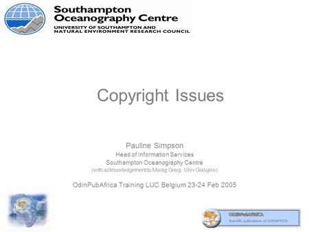 Copyright Issues Pauline Simpson Head of Information Services Southampton Oceanography Centre (with acknowledgement to Morag Greig, Univ Glasgow) OdinPubAfrica.