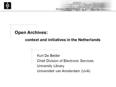 Kurt De Belder Chief Division of Electronic Services University Library Universiteit van Amsterdam (UvA) Open Archives: context and initiatives in the.