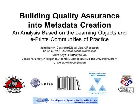 Building Quality Assurance into Metadata Creation An Analysis Based on the Learning Objects and e-Prints Communities of Practice Jane Barton, Centre for.