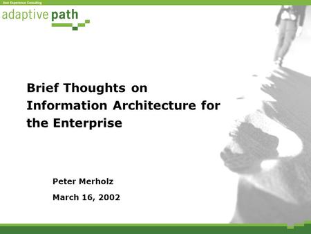 Brief Thoughts on Information Architecture for the Enterprise Peter Merholz March 16, 2002.