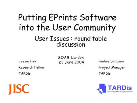 Putting EPrints Software into the User Community User Issues : round table discussion SOAS, London 23 June 2004 Pauline Simpson Project Manager TARDis.