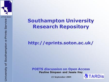 Southampton University Research Repository  POETS discussion on Open Access Pauline Simpson and Jessie Hey 23 September 2004.