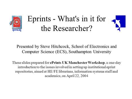 Eprints - What's in it for the Researcher? Presented by Steve Hitchcock, School of Electronics and Computer Science (ECS), Southampton University These.