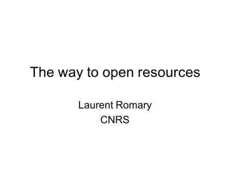 The way to open resources Laurent Romary CNRS. Two aspects of scientific communication Research papers –All types (Conferences, journals, grey literature.