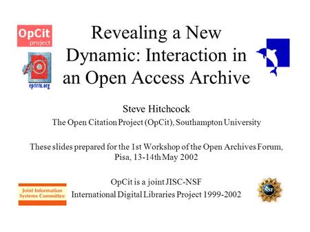 Revealing a New Dynamic: Interaction in an Open Access Archive Steve Hitchcock The Open Citation Project (OpCit), Southampton University These slides prepared.