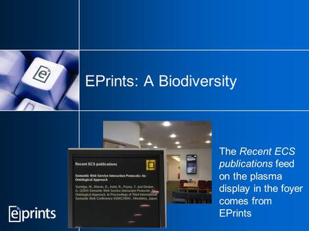 EPrints: A Biodiversity The Recent ECS publications feed on the plasma display in the foyer comes from EPrints.