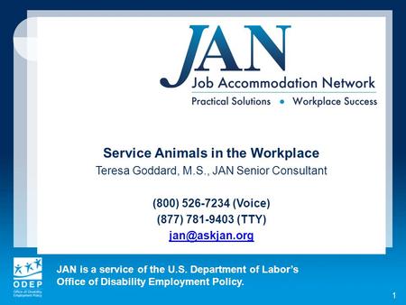 JAN is a service of the U.S. Department of Labors Office of Disability Employment Policy. 1 Service Animals in the Workplace Teresa Goddard, M.S., JAN.