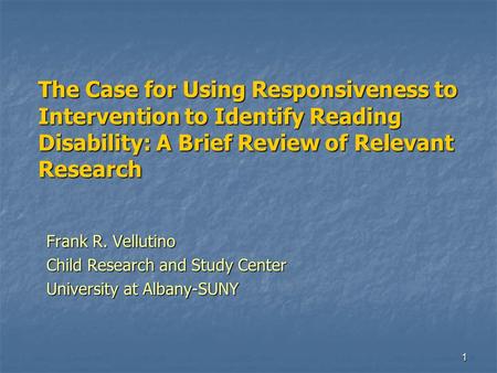 1 The Case for Using Responsiveness to Intervention to Identify Reading Disability: A Brief Review of Relevant Research Frank R. Vellutino Child Research.