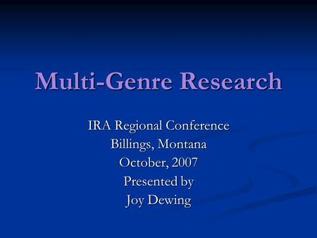 Multi-Genre Research IRA Regional Conference Billings, Montana October, 2007 Presented by Joy Dewing.