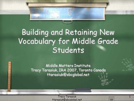 Tracy Tarasiuk 1 Building and Retaining New Vocabulary for Middle Grade Students Middle Matters Institute Tracy Tarasiuk, IRA 2007,